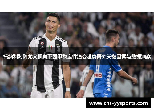 托纳利对阵尤文视角下西甲稳定性演变趋势研究关键因素与数据洞察