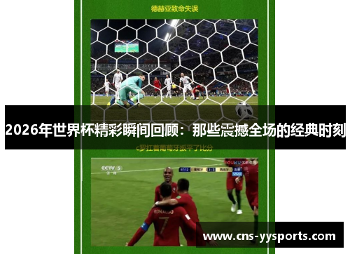 2026年世界杯精彩瞬间回顾:那些震撼全场的经典时刻 2026年世界杯精彩瞬间回顾:那些震撼全场的经典时刻