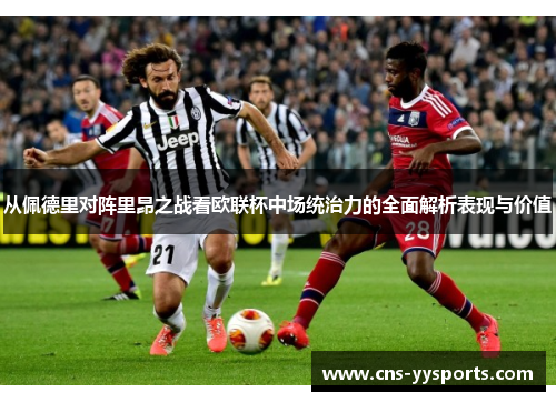 从佩德里对阵里昂之战看欧联杯中场统治力的全面解析表现与价值 从佩德里对阵里昂之战看欧联杯中场统治力的全面解析表现与价值