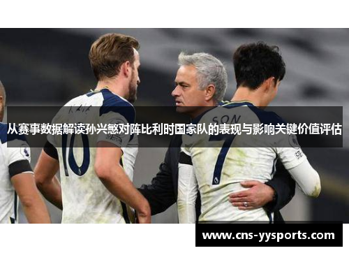 从赛事数据解读孙兴慜对阵比利时国家队的表现与影响关键价值评估 从赛事数据解读孙兴慜对阵比利时国家队的表现与影响关键价值评估