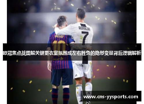 欧冠焦点战图解关键更衣室氛围成左右胜负的隐形变量背后逻辑解析 欧冠焦点战图解关键更衣室氛围成左右胜负的隐形变量背后逻辑解析