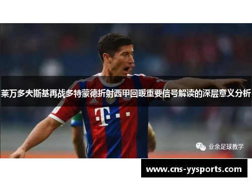 莱万多夫斯基再战多特蒙德折射西甲回暖重要信号解读的深层意义分析