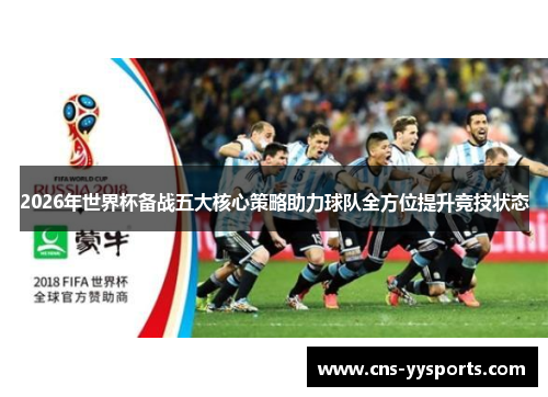 2026年世界杯备战五大核心策略助力球队全方位提升竞技状态 2026年世界杯备战五大核心策略助力球队全方位提升竞技状态