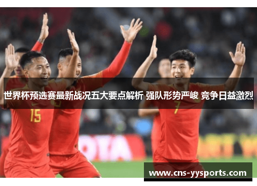 世界杯预选赛最新战况五大要点解析 强队形势严峻 竞争日益激烈