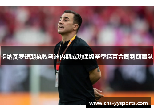 卡纳瓦罗短期执教乌迪内斯成功保级赛季结束合同到期离队 卡纳瓦罗短期执教乌迪内斯成功保级赛季结束合同到期离队