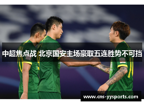 中超焦点战 北京国安主场豪取五连胜势不可挡