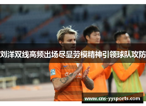 刘洋双线高频出场尽显劳模精神引领球队攻防