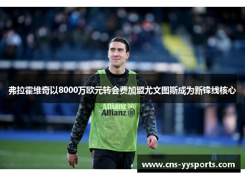 弗拉霍维奇以8000万欧元转会费加盟尤文图斯成为新锋线核心