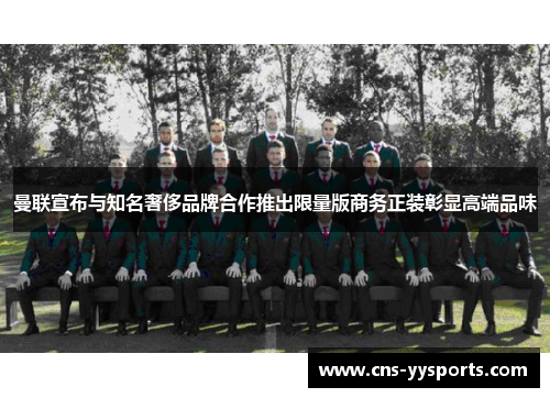 曼联宣布与知名奢侈品牌合作推出限量版商务正装彰显高端品味 曼联宣布与知名奢侈品牌合作推出限量版商务正装彰显高端品味
