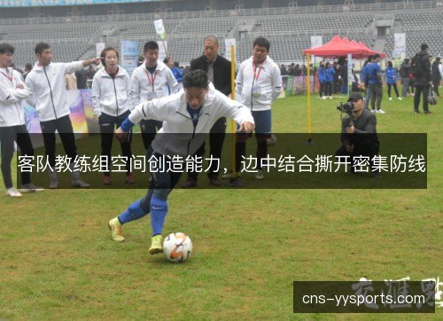 客队教练组空间创造能力，边中结合撕开密集防线